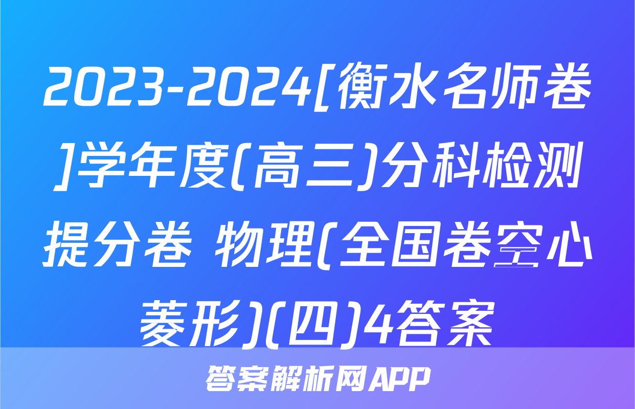 2023-2024[衡水名师卷]学年度(高三)分科检测提分卷 物理(全国卷空心菱形)(四)4答案