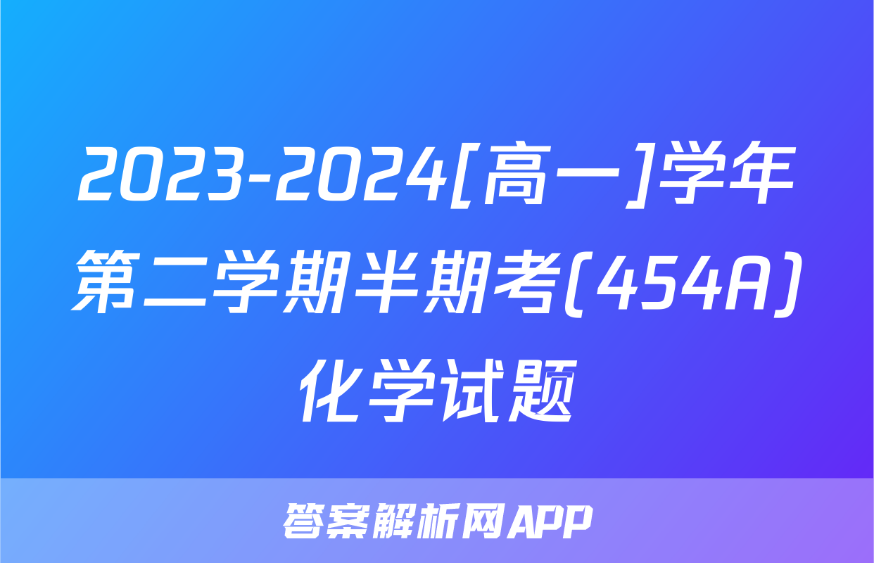 2023-2024[高一]学年第二学期半期考(454A)化学试题