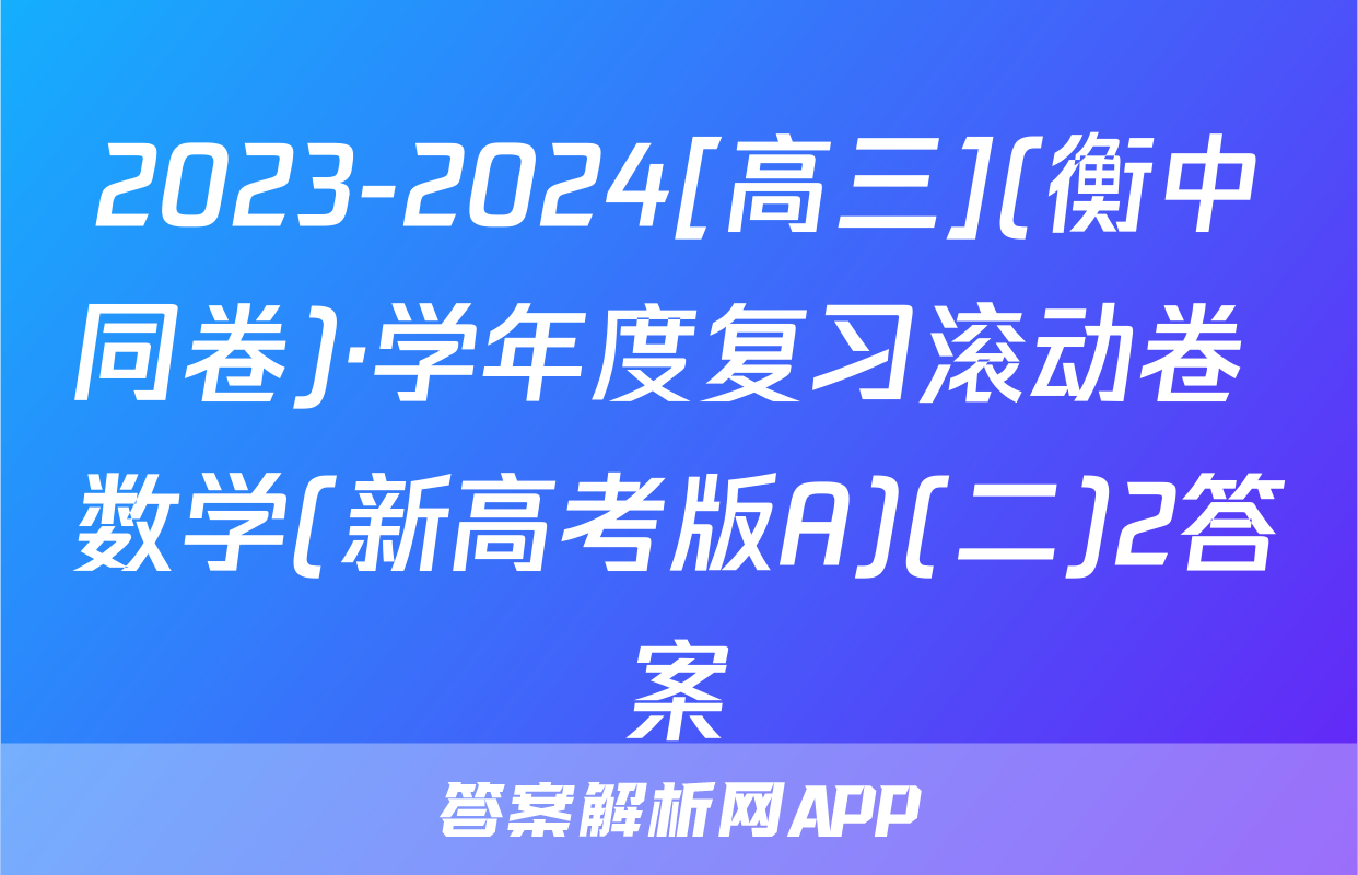 2023-2024[高三](衡中同卷)·学年度复习滚动卷 数学(新高考版A)(二)2答案