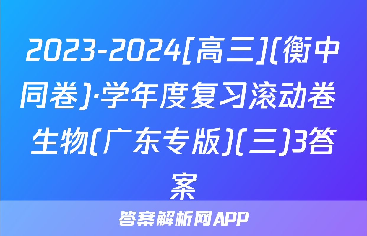 2023-2024[高三](衡中同卷)·学年度复习滚动卷 生物(广东专版)(三)3答案