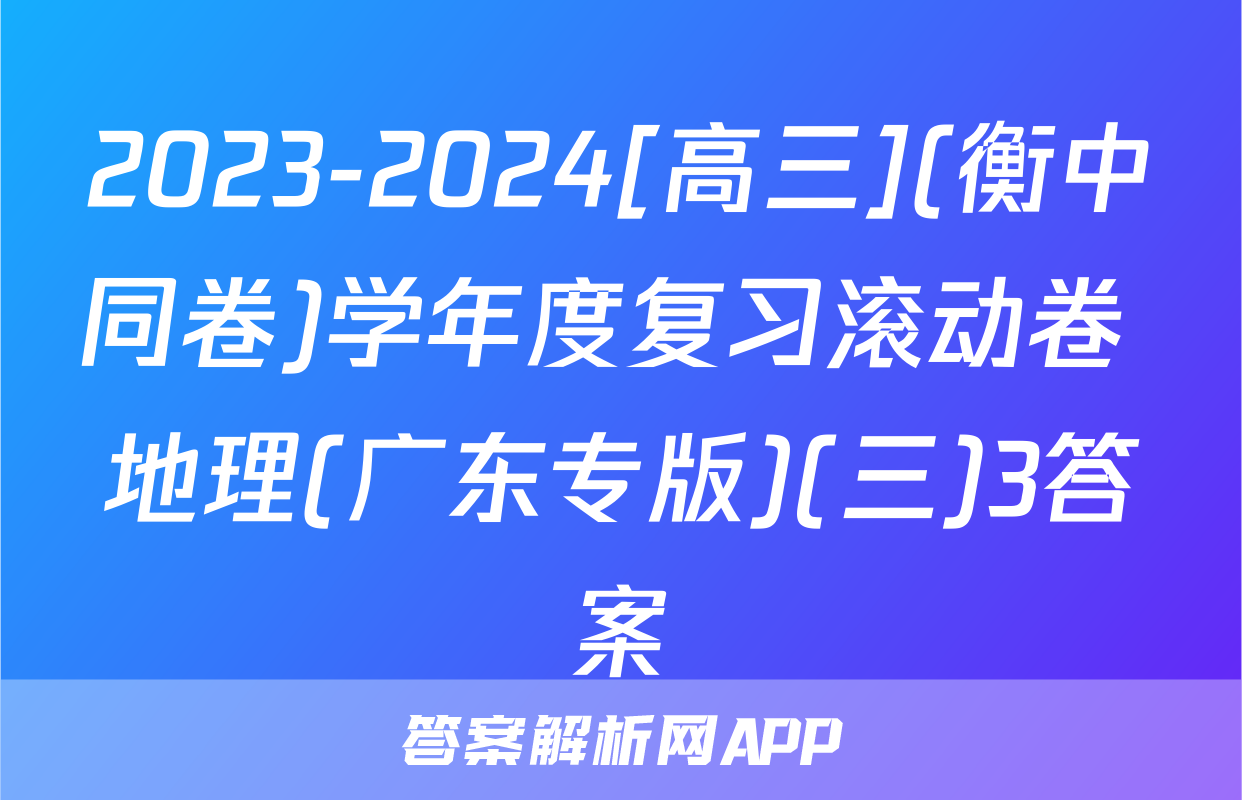 2023-2024[高三](衡中同卷)学年度复习滚动卷 地理(广东专版)(三)3答案