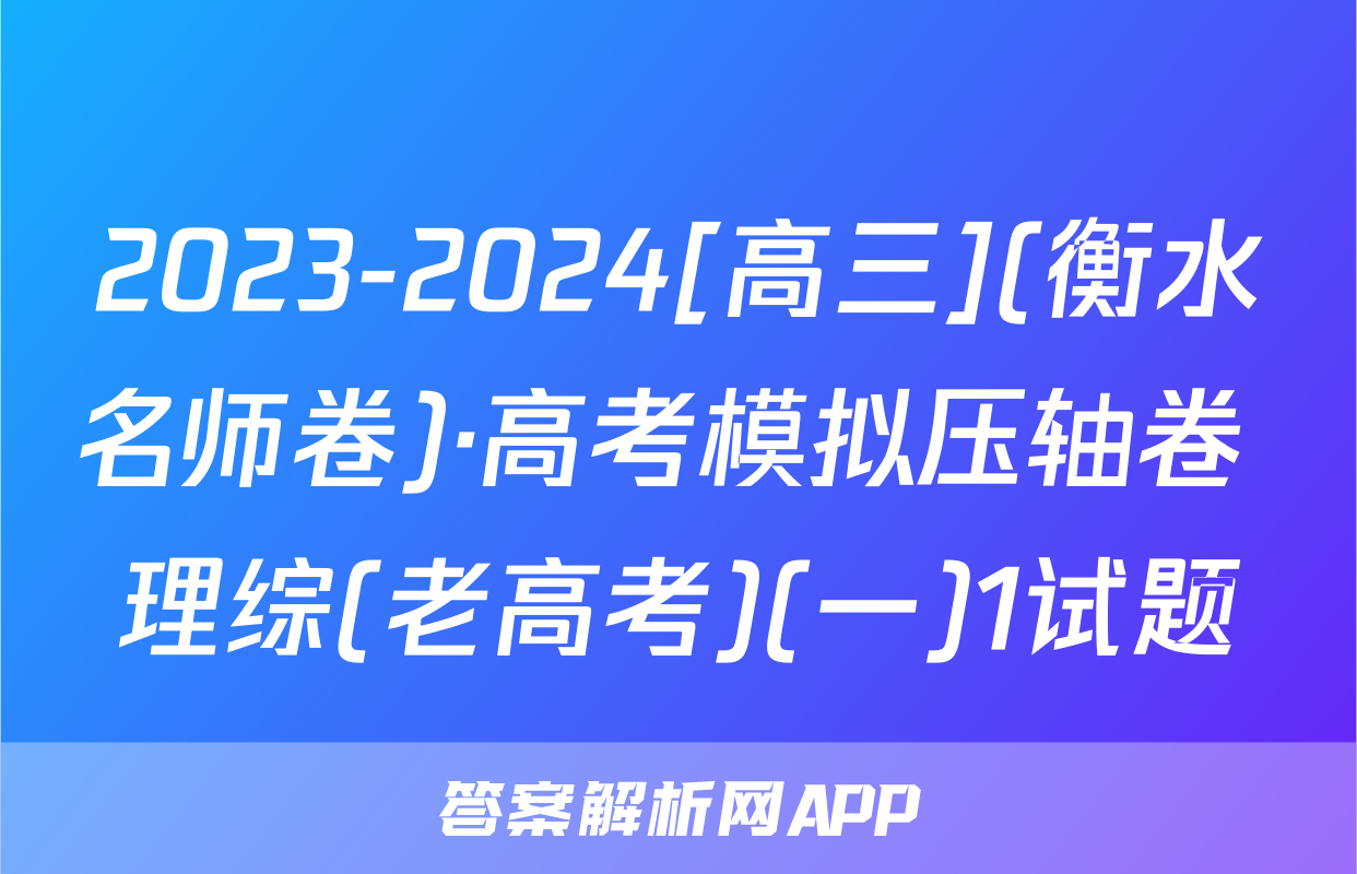 2023-2024[高三](衡水名师卷)·高考模拟压轴卷 理综(老高考)(一)1试题