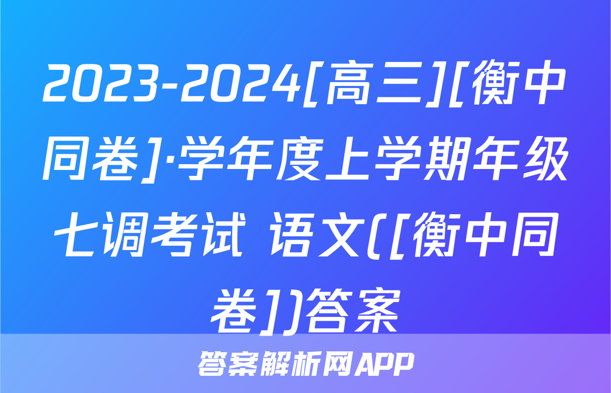 2023-2024[高三][衡中同卷]·学年度上学期年级七调考试 语文([衡中同卷])答案