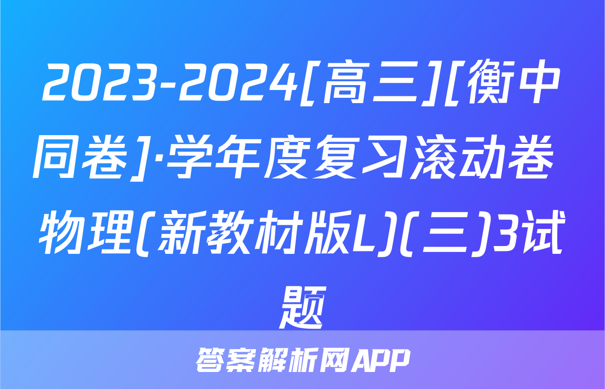 2023-2024[高三][衡中同卷]·学年度复习滚动卷 物理(新教材版L)(三)3试题