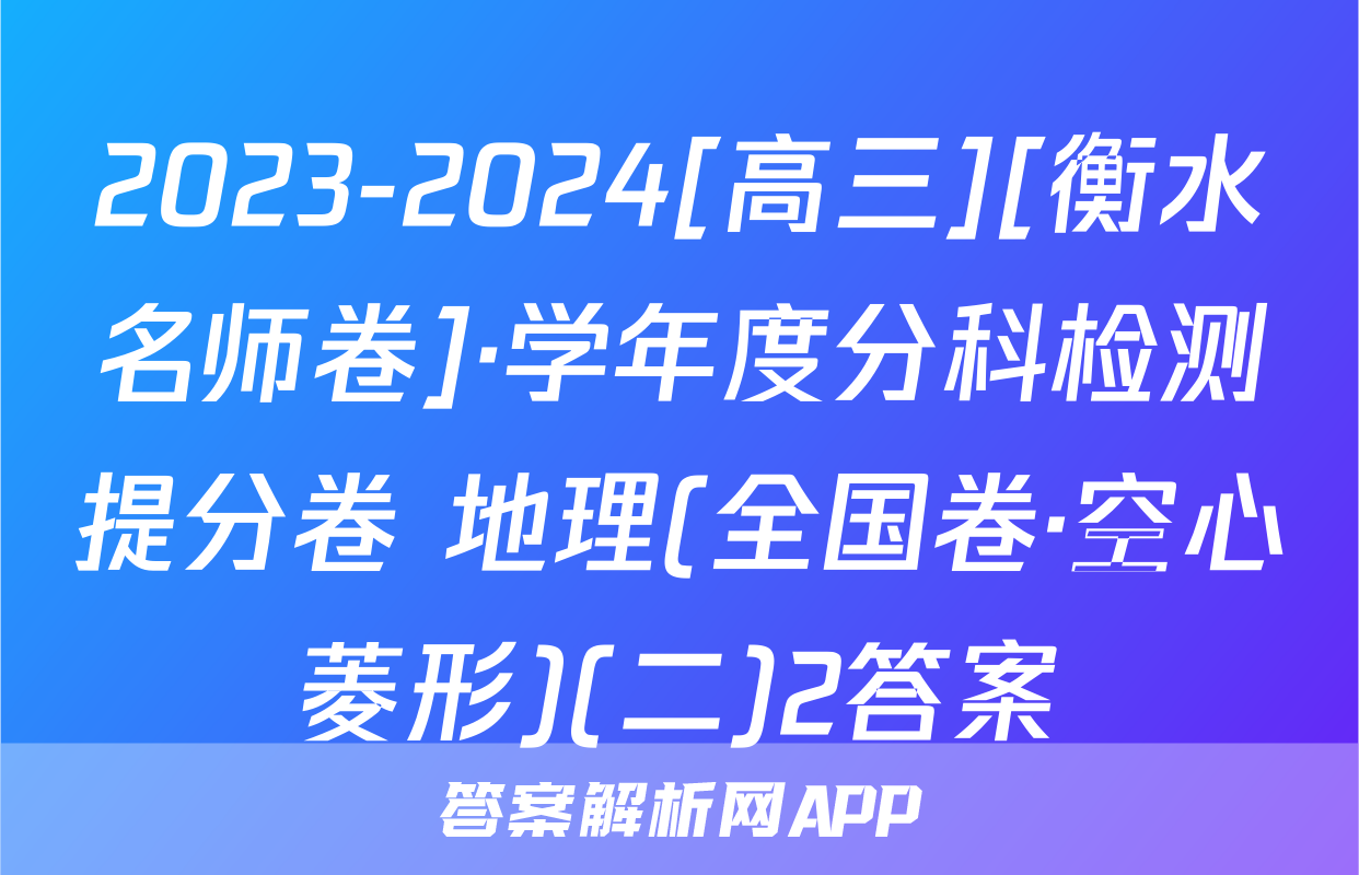 2023-2024[高三][衡水名师卷]·学年度分科检测提分卷 地理(全国卷·空心菱形)(二)2答案