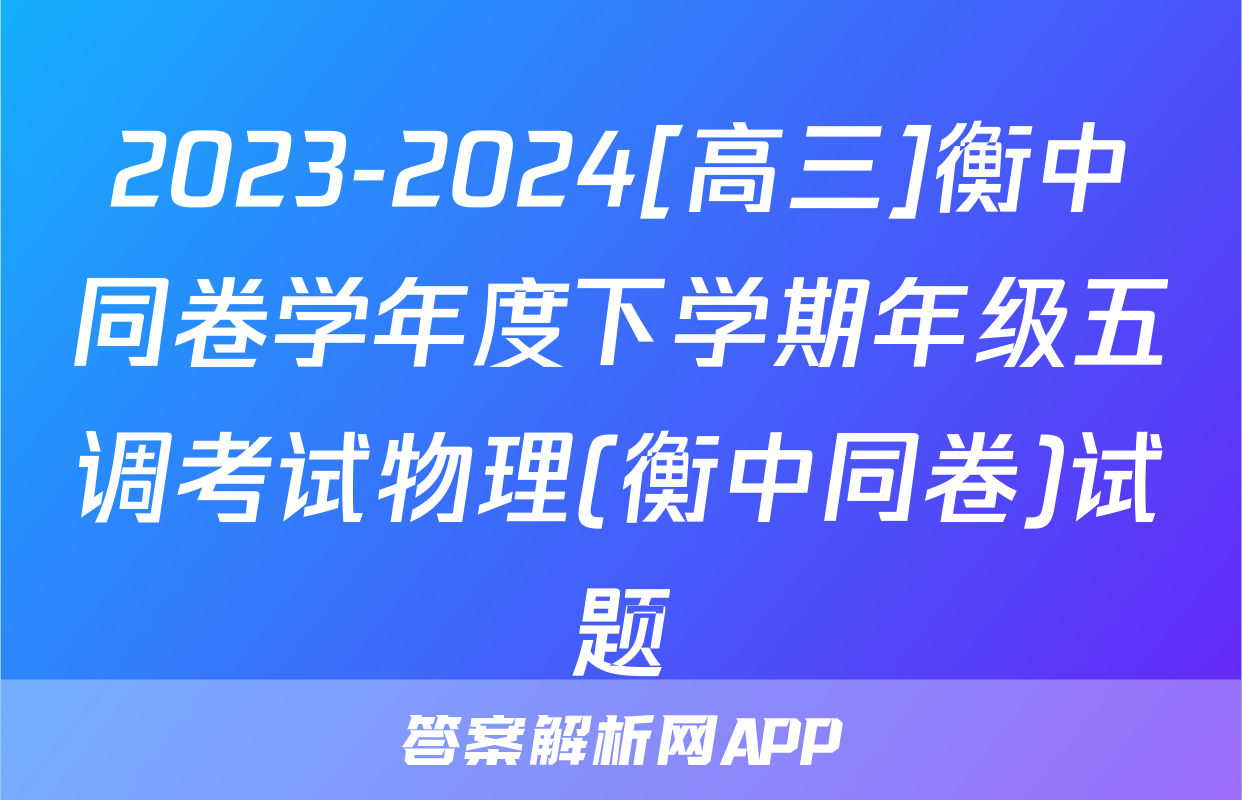 2023-2024[高三]衡中同卷学年度下学期年级五调考试物理(衡中同卷)试题