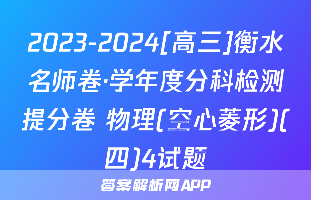2023-2024[高三]衡水名师卷·学年度分科检测提分卷 物理(空心菱形)(四)4试题