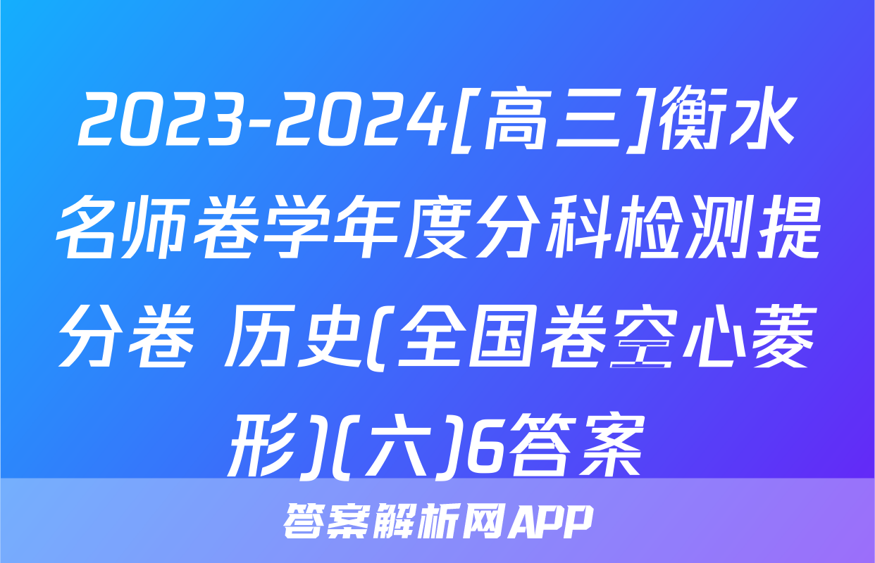 2023-2024[高三]衡水名师卷学年度分科检测提分卷 历史(全国卷空心菱形)(六)6答案
