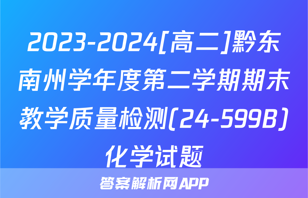 2023-2024[高二]黔东南州学年度第二学期期末教学质量检测(24-599B)化学试题