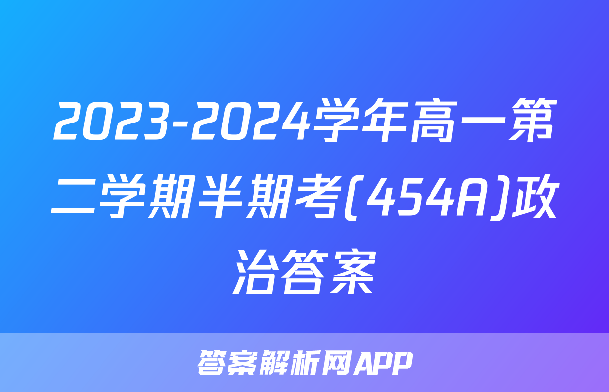 2023-2024学年高一第二学期半期考(454A)政治答案