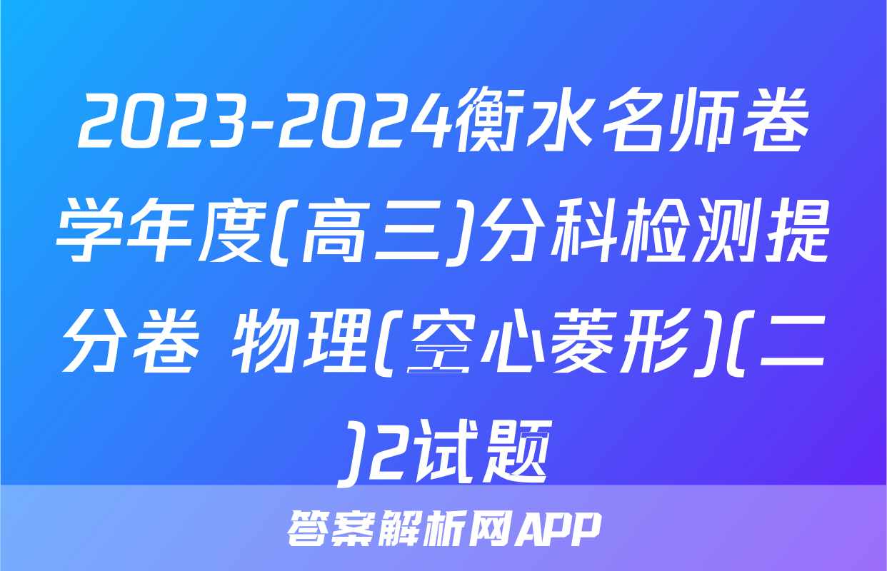 2023-2024衡水名师卷学年度(高三)分科检测提分卷 物理(空心菱形)(二)2试题