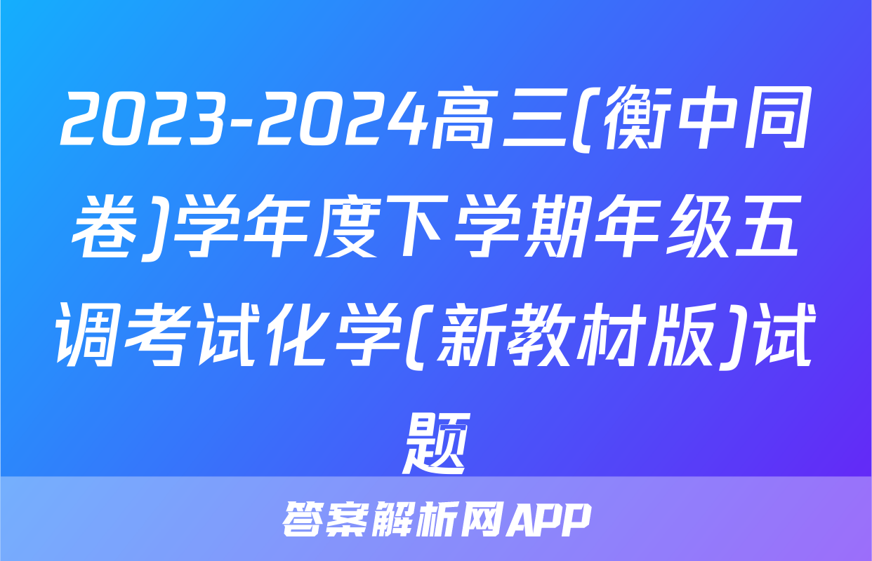 2023-2024高三(衡中同卷)学年度下学期年级五调考试化学(新教材版)试题