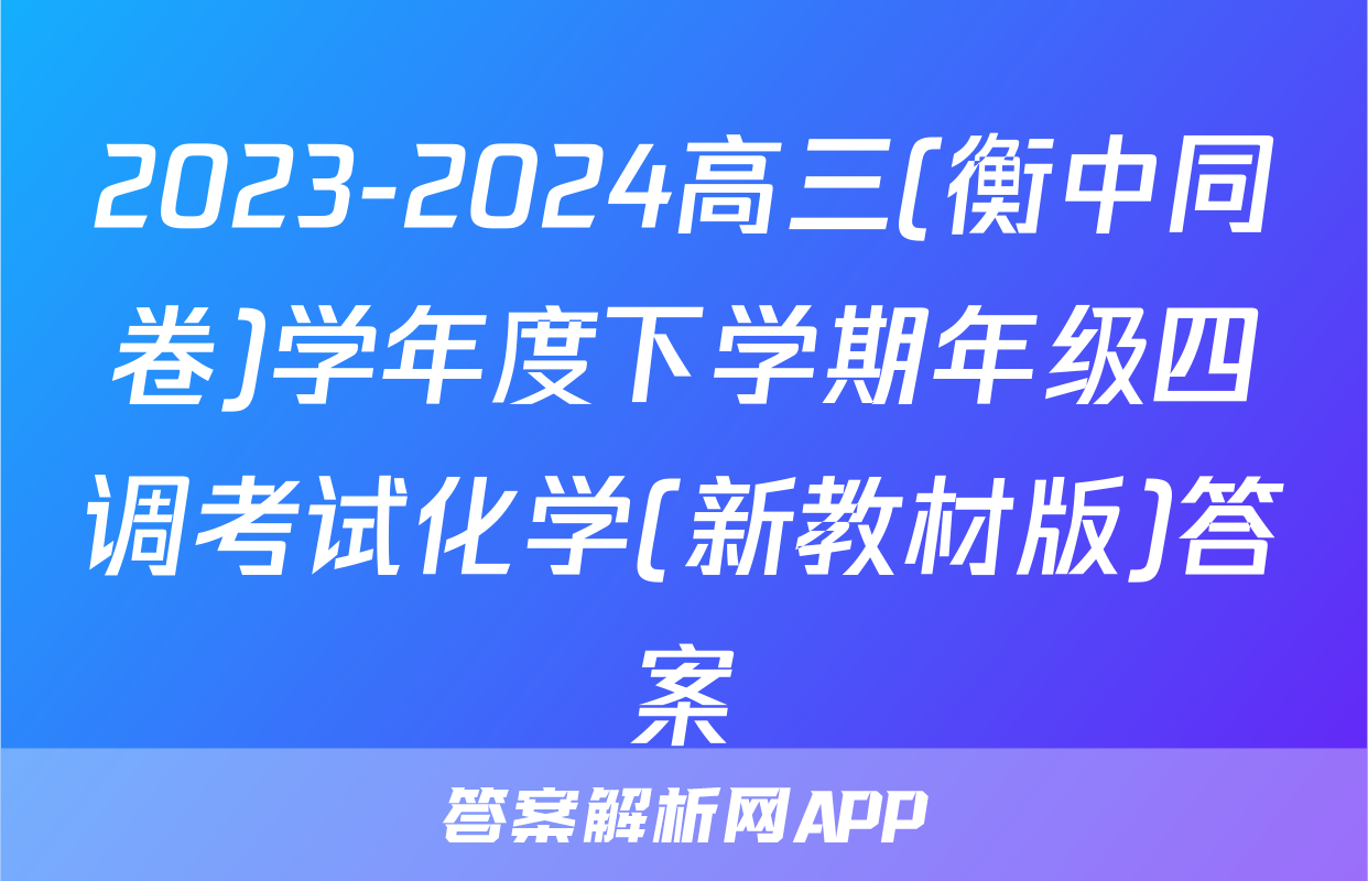 2023-2024高三(衡中同卷)学年度下学期年级四调考试化学(新教材版)答案