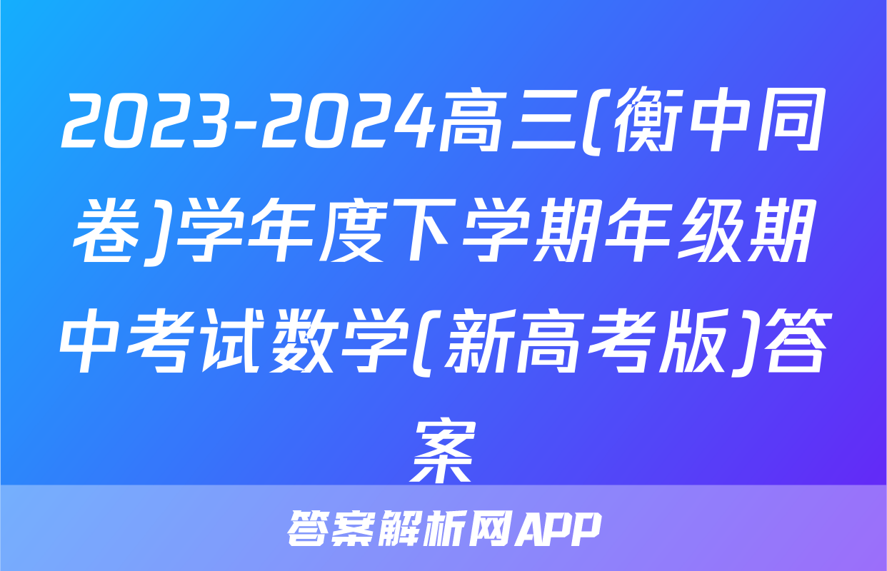 2023-2024高三(衡中同卷)学年度下学期年级期中考试数学(新高考版)答案