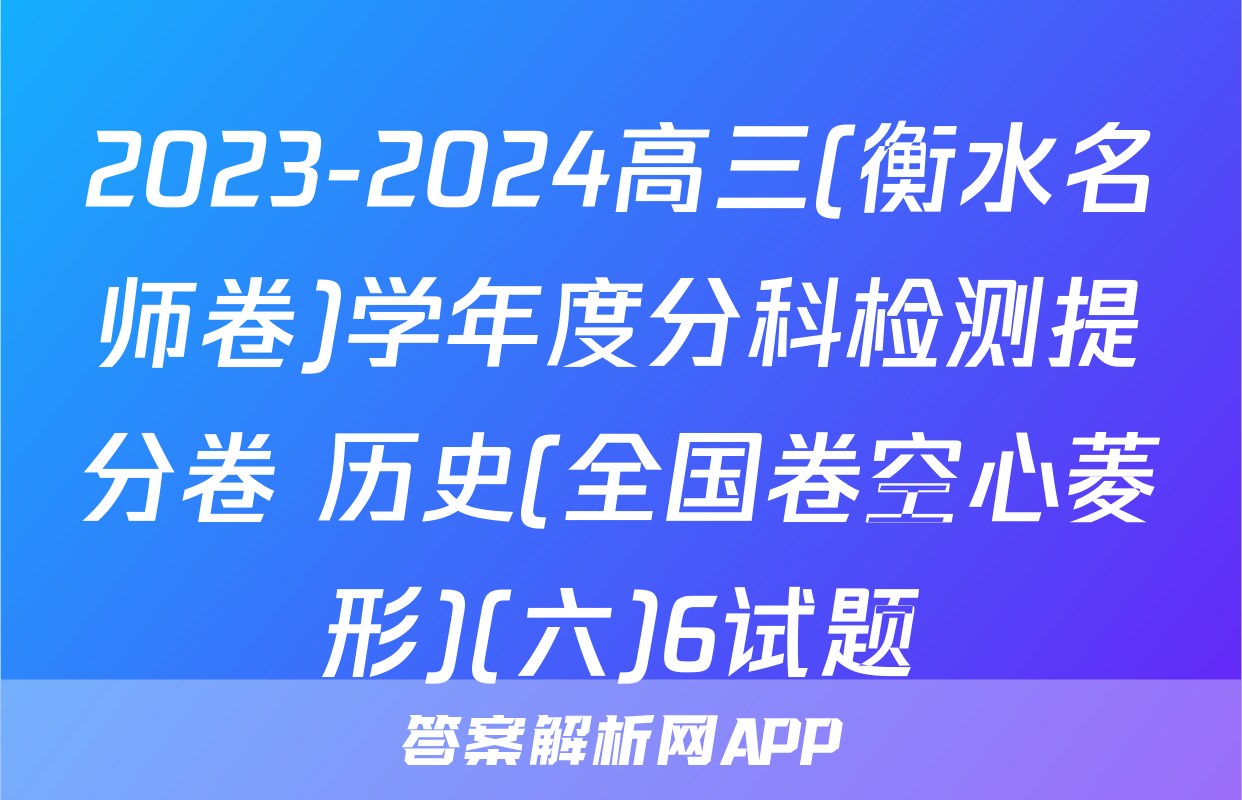 2023-2024高三(衡水名师卷)学年度分科检测提分卷 历史(全国卷空心菱形)(六)6试题