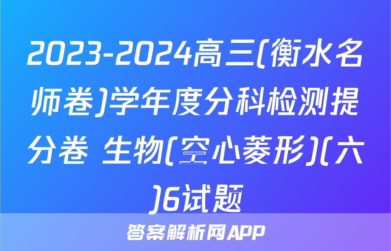 2023-2024高三(衡水名师卷)学年度分科检测提分卷 生物(空心菱形)(六)6试题