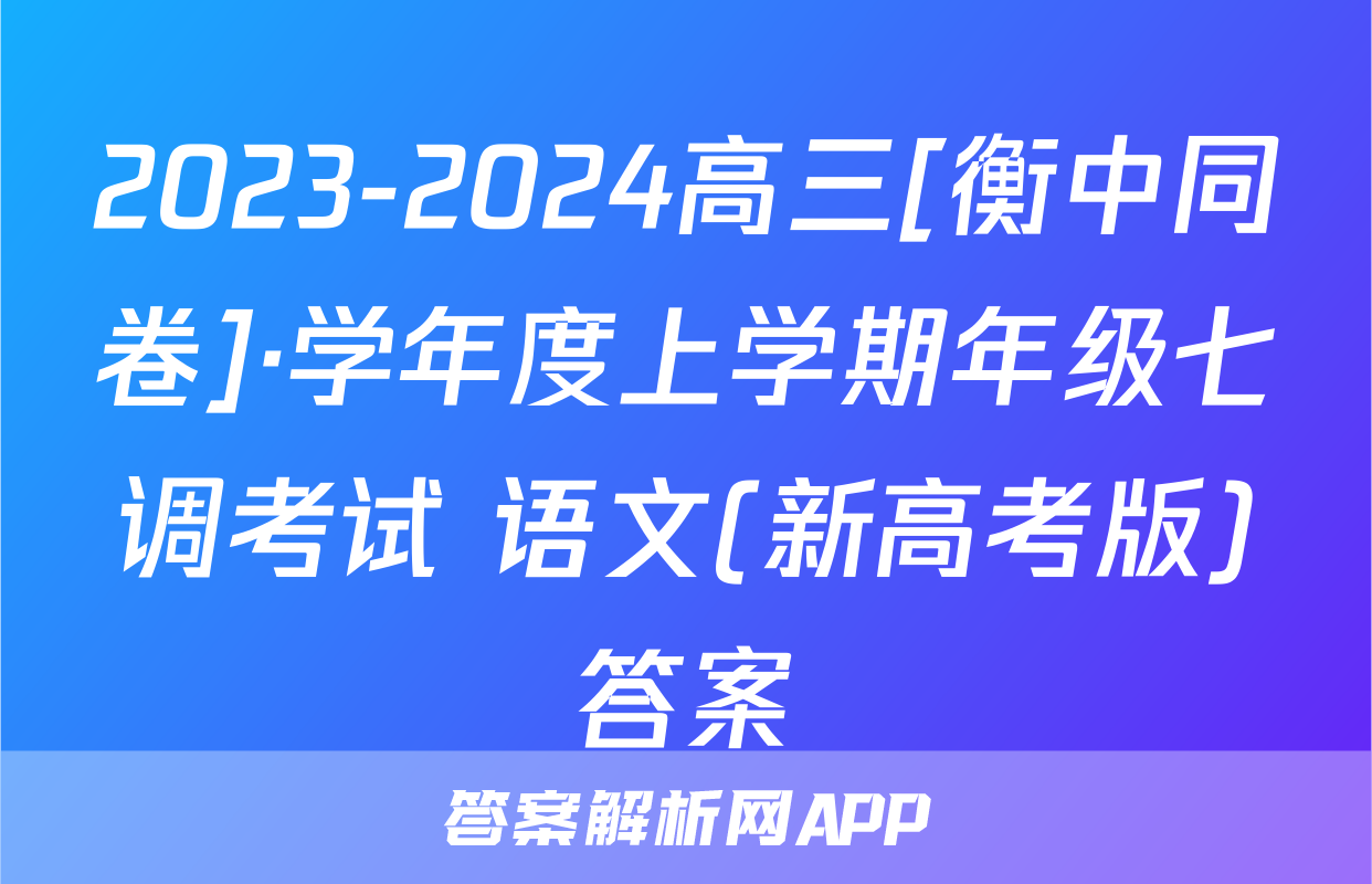 2023-2024高三[衡中同卷]·学年度上学期年级七调考试 语文(新高考版)答案