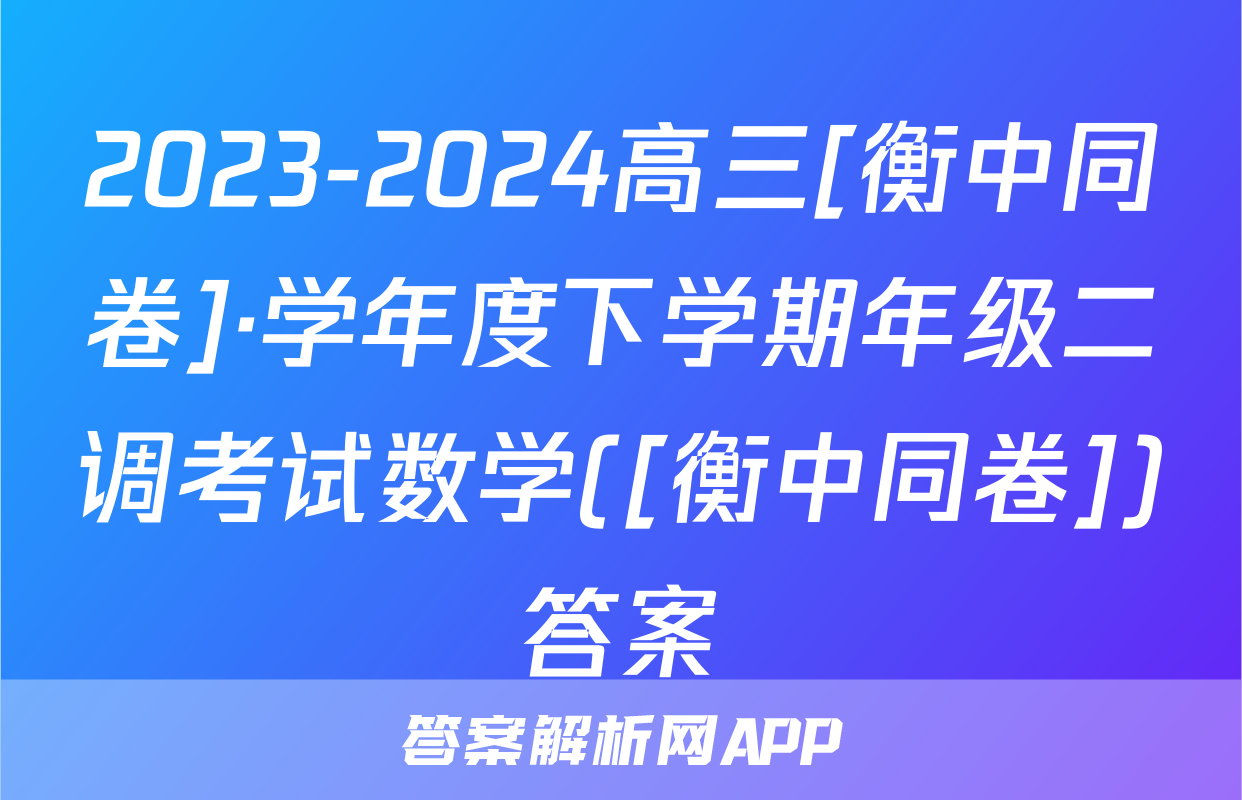 2023-2024高三[衡中同卷]·学年度下学期年级二调考试数学([衡中同卷])答案