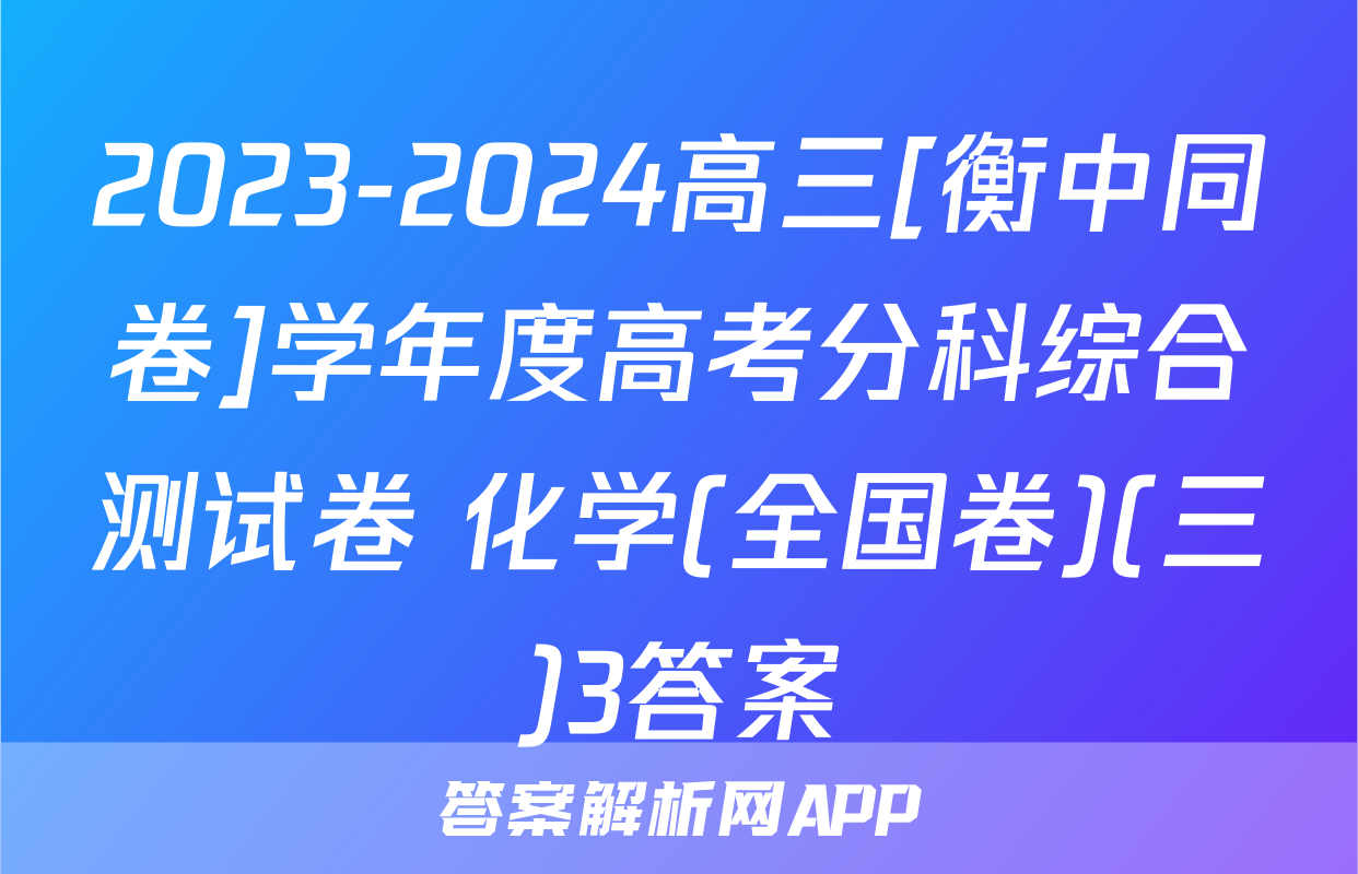2023-2024高三[衡中同卷]学年度高考分科综合测试卷 化学(全国卷)(三)3答案