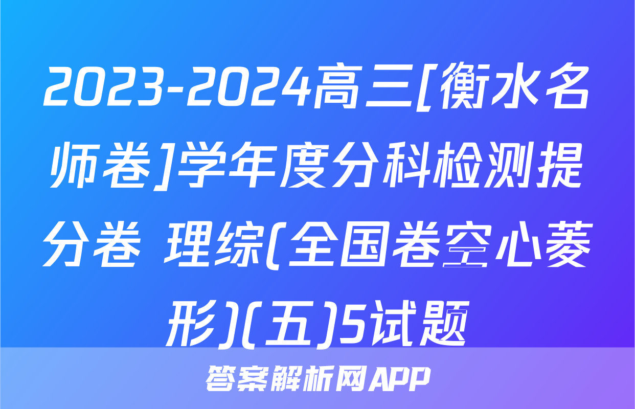 2023-2024高三[衡水名师卷]学年度分科检测提分卷 理综(全国卷空心菱形)(五)5试题