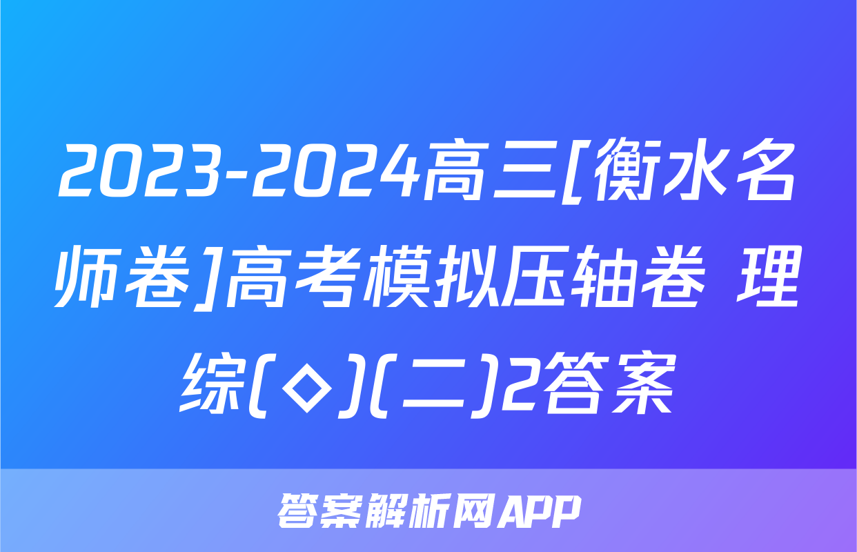2023-2024高三[衡水名师卷]高考模拟压轴卷 理综(◇)(二)2答案