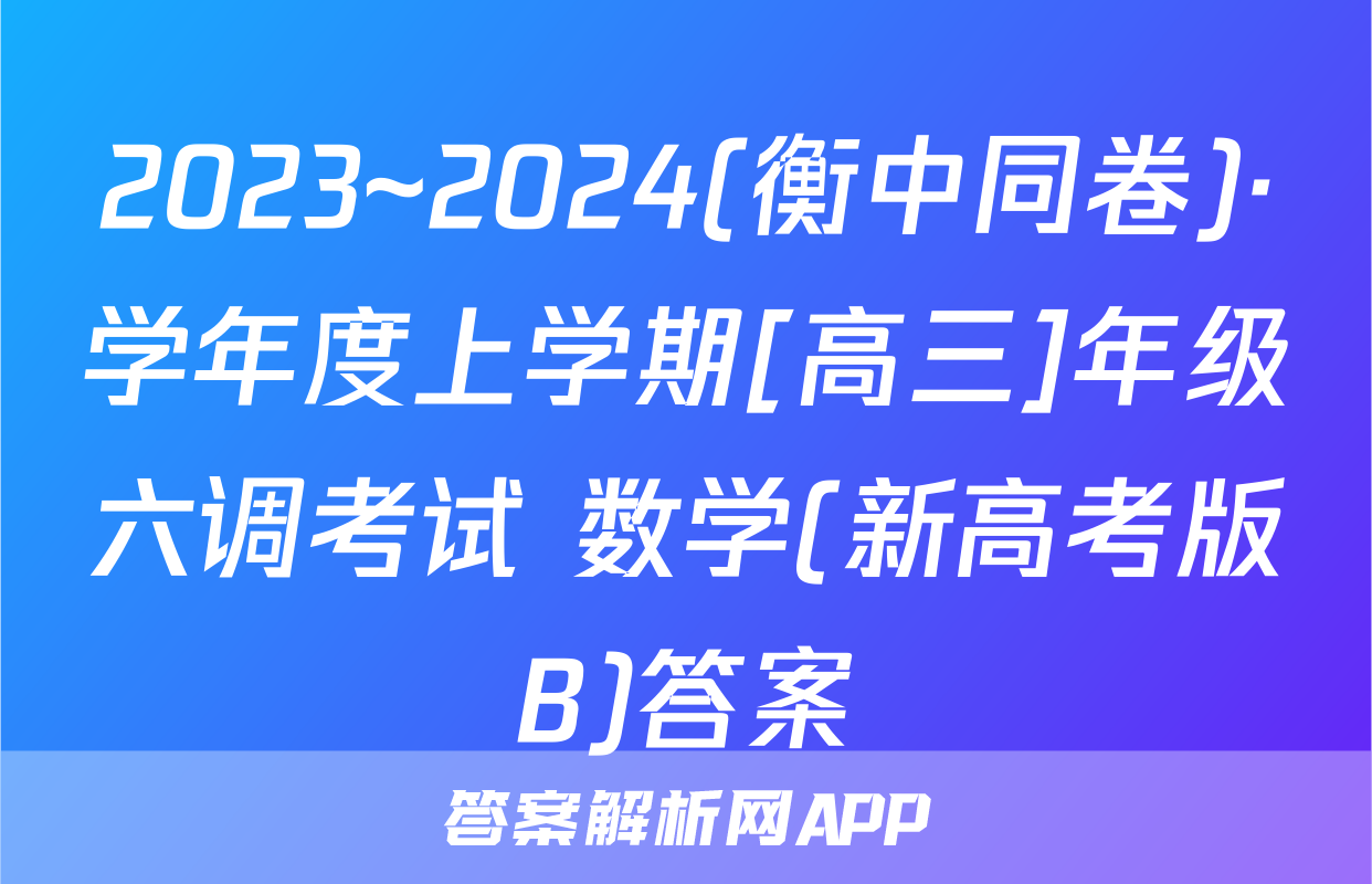 2023~2024(衡中同卷)·学年度上学期[高三]年级六调考试 数学(新高考版B)答案