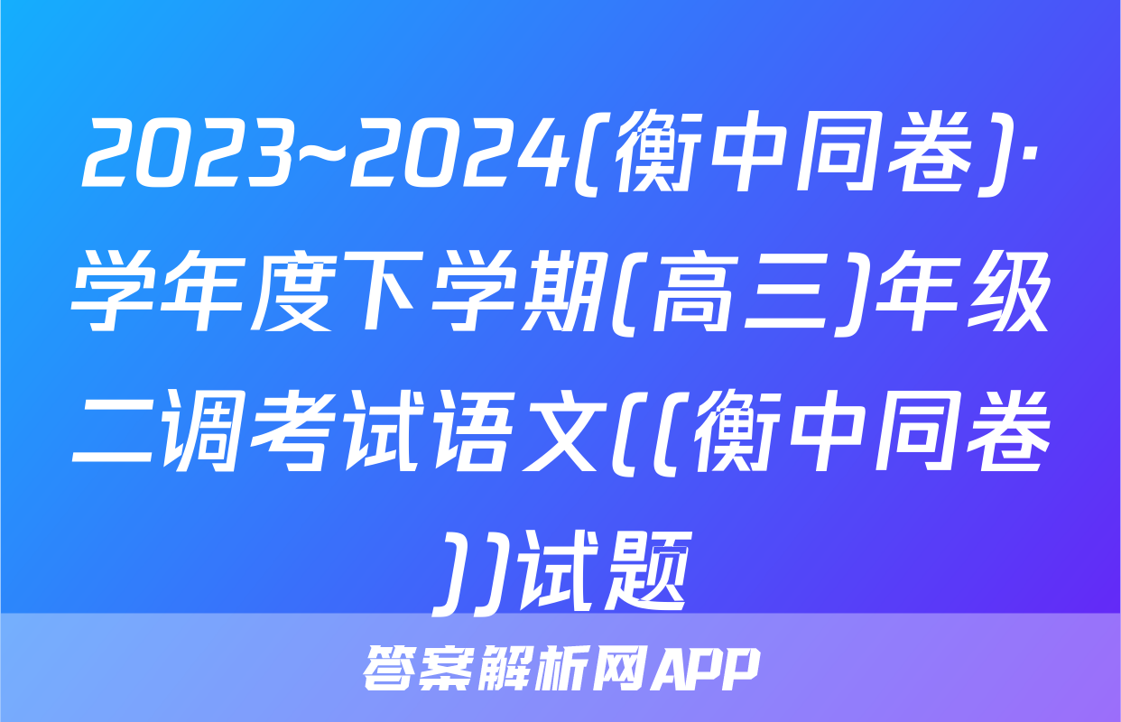 2023~2024(衡中同卷)·学年度下学期(高三)年级二调考试语文((衡中同卷))试题
