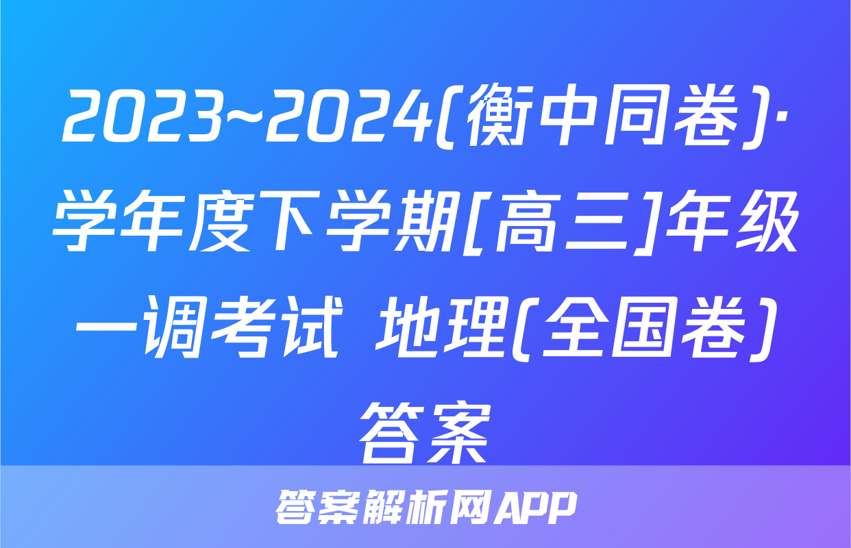2023~2024(衡中同卷)·学年度下学期[高三]年级一调考试 地理(全国卷)答案