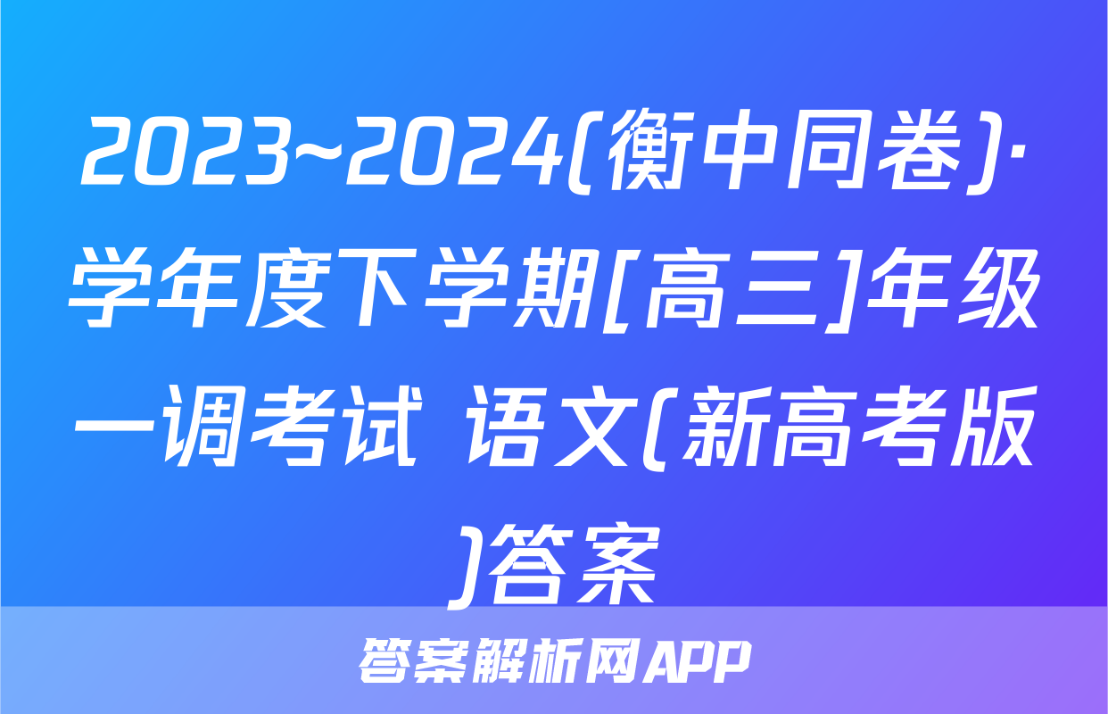 2023~2024(衡中同卷)·学年度下学期[高三]年级一调考试 语文(新高考版)答案