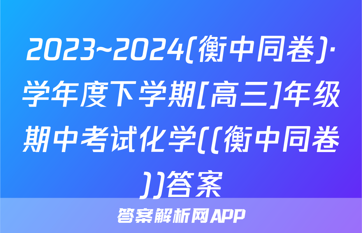 2023~2024(衡中同卷)·学年度下学期[高三]年级期中考试化学((衡中同卷))答案