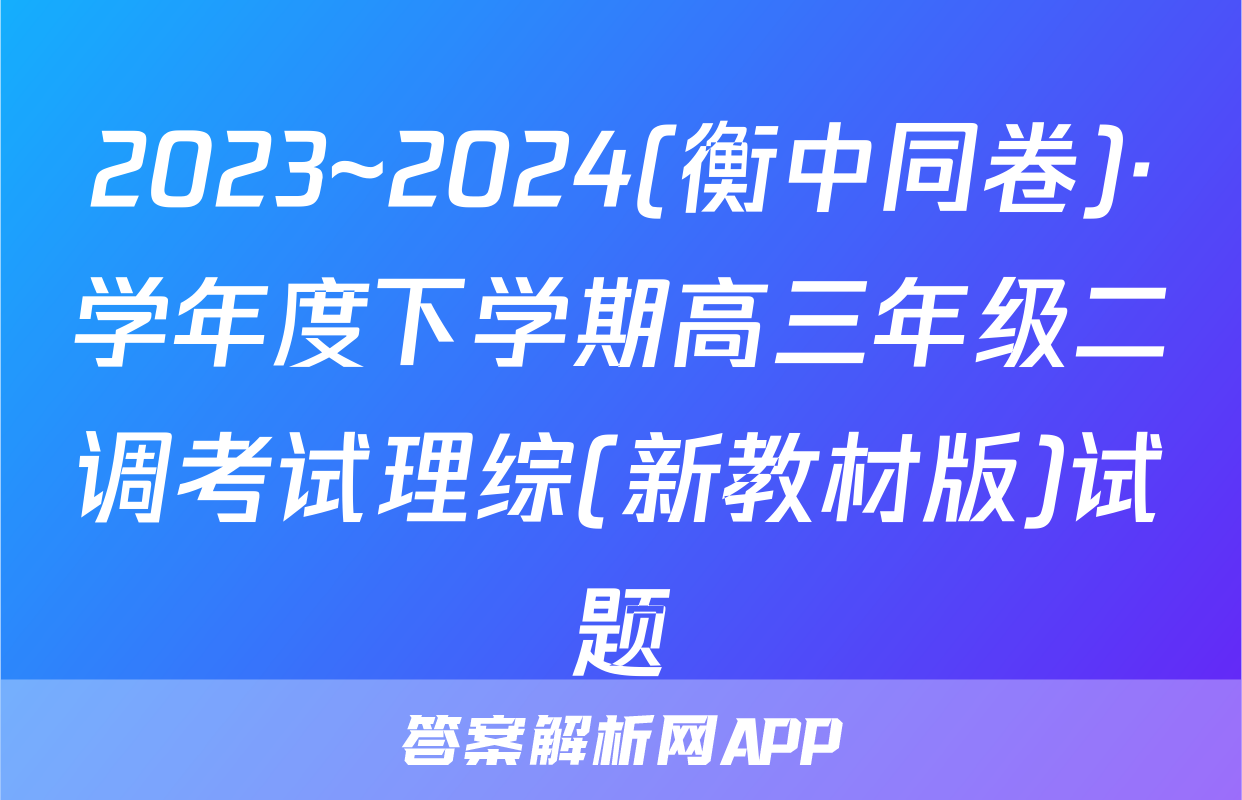 2023~2024(衡中同卷)·学年度下学期高三年级二调考试理综(新教材版)试题