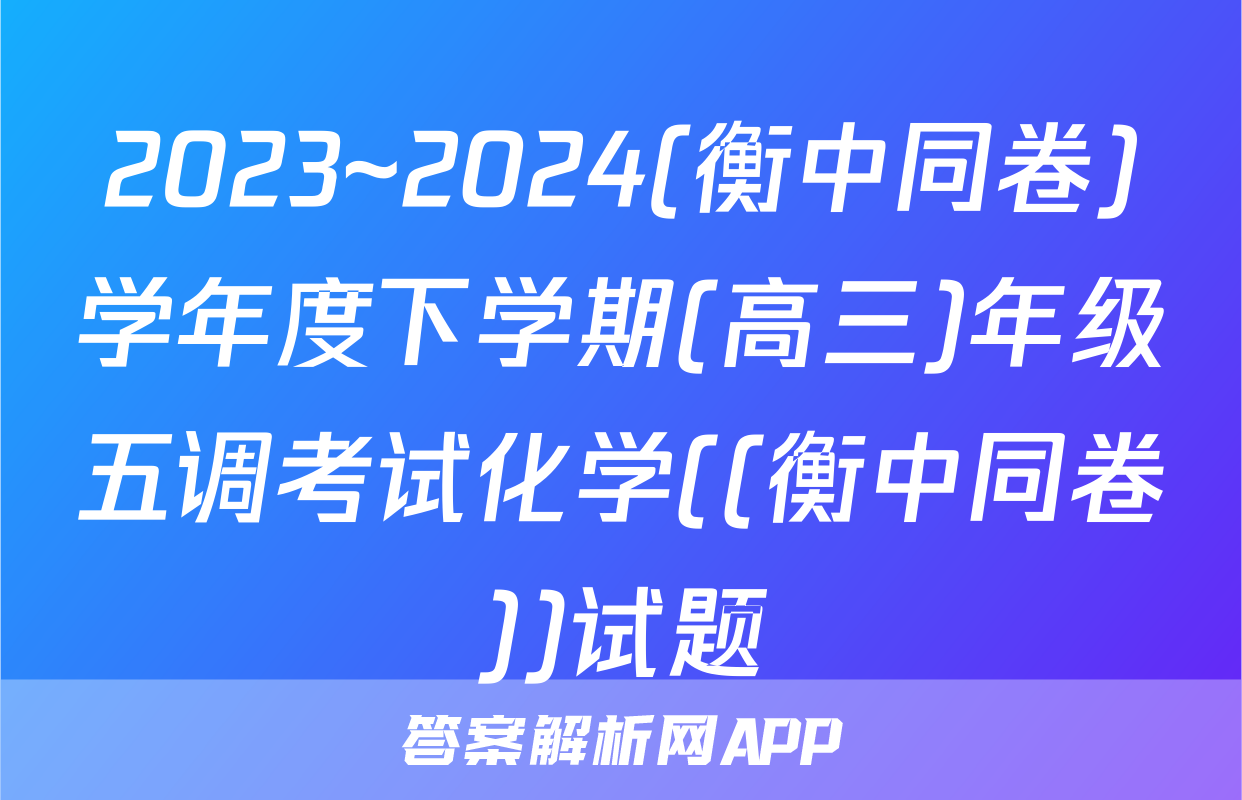 2023~2024(衡中同卷)学年度下学期(高三)年级五调考试化学((衡中同卷))试题