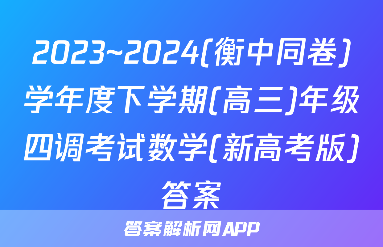 2023~2024(衡中同卷)学年度下学期(高三)年级四调考试数学(新高考版)答案