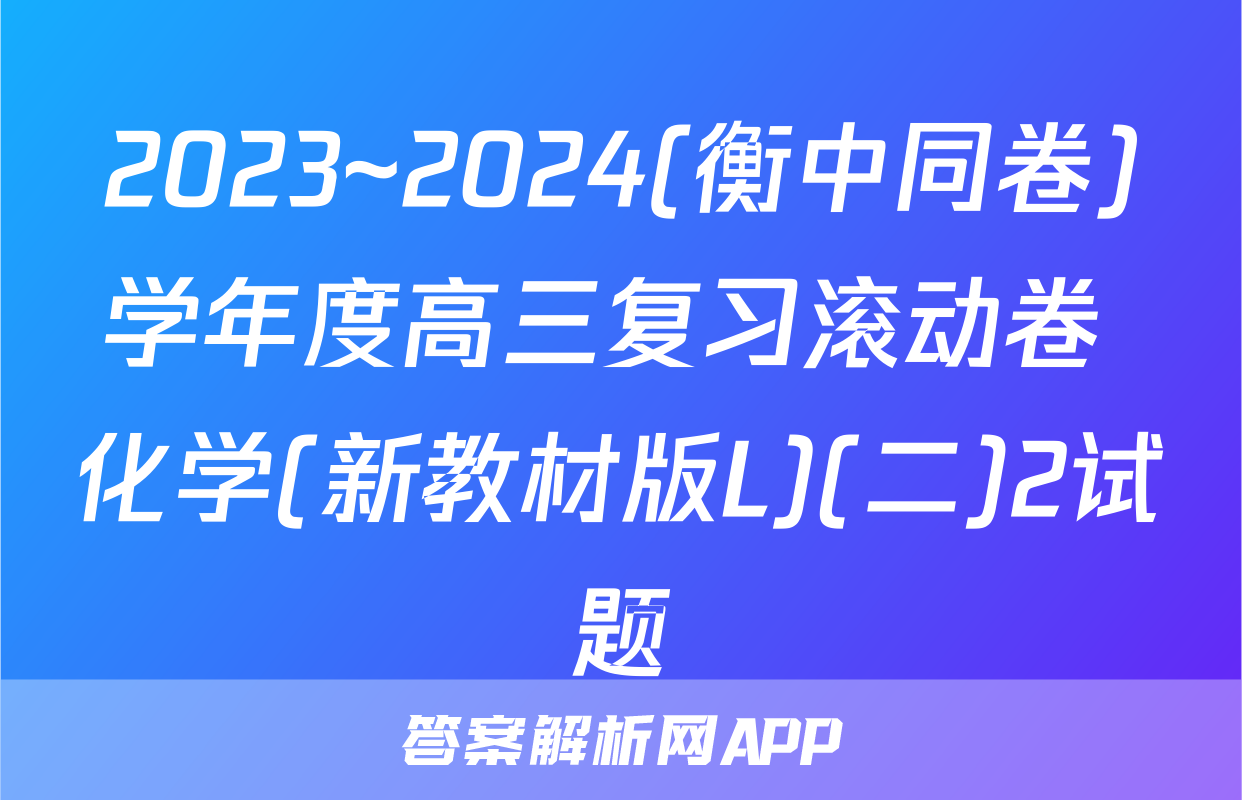 2023~2024(衡中同卷)学年度高三复习滚动卷 化学(新教材版L)(二)2试题