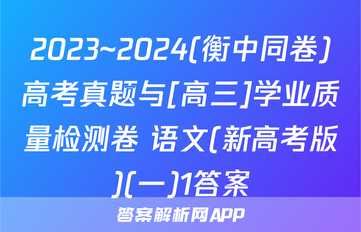 2023~2024(衡中同卷)高考真题与[高三]学业质量检测卷 语文(新高考版)(一)1答案