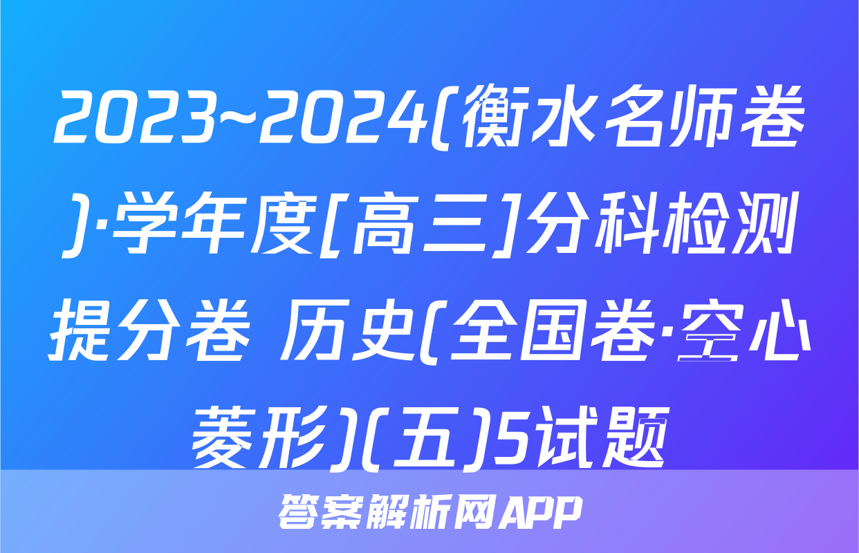 2023~2024(衡水名师卷)·学年度[高三]分科检测提分卷 历史(全国卷·空心菱形)(五)5试题
