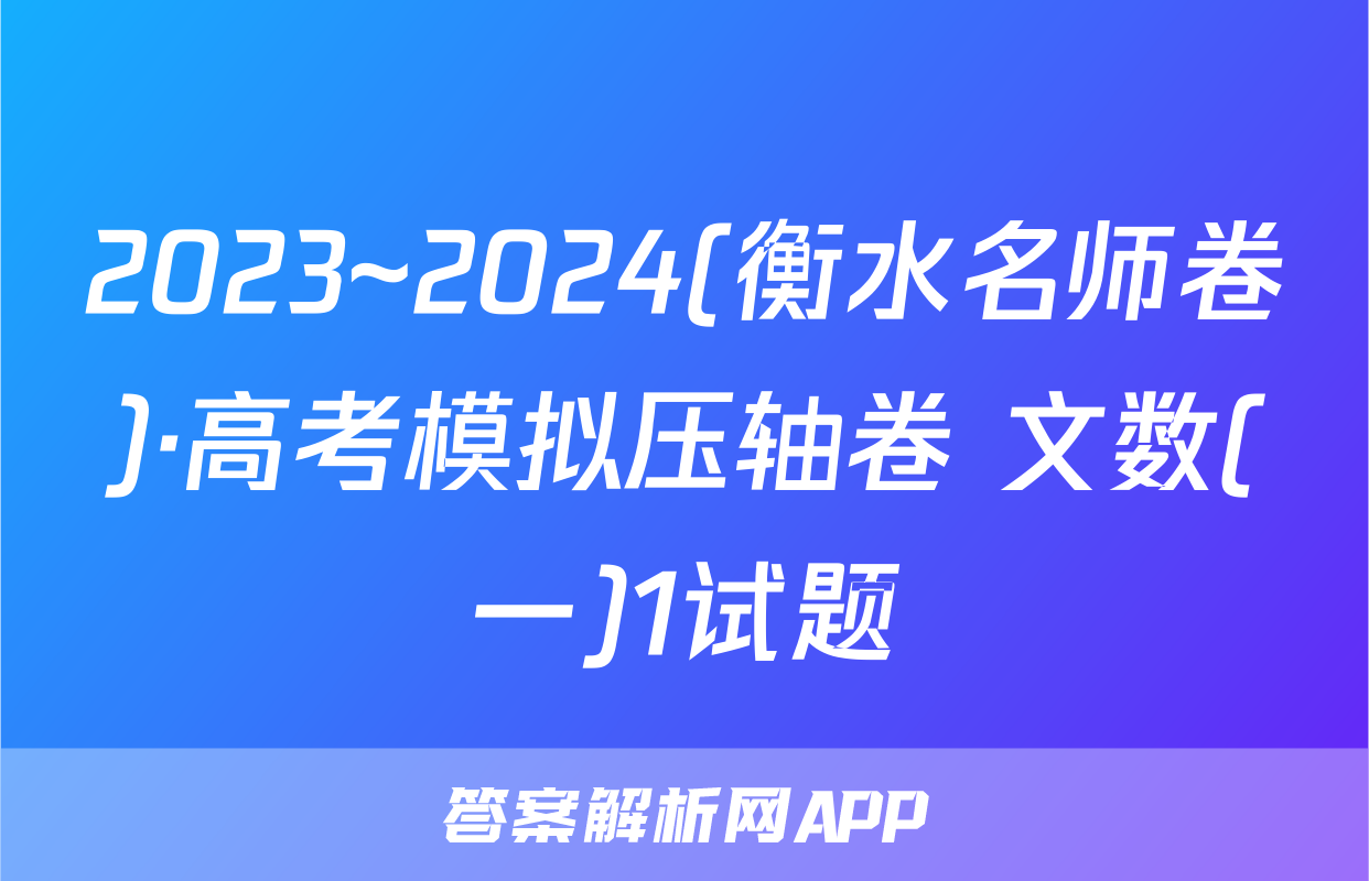 2023~2024(衡水名师卷)·高考模拟压轴卷 文数(一)1试题