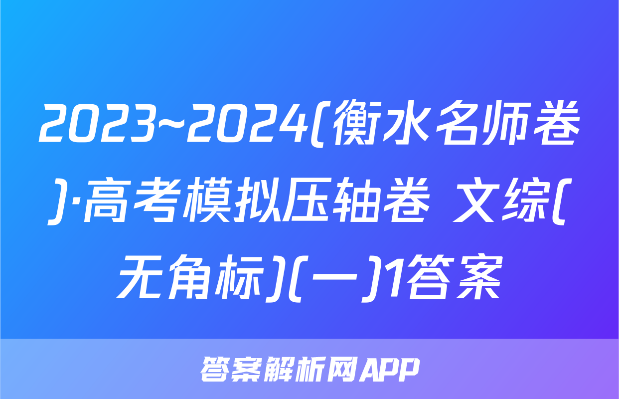 2023~2024(衡水名师卷)·高考模拟压轴卷 文综(无角标)(一)1答案