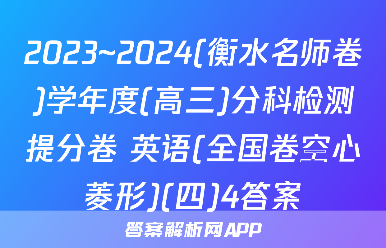 2023~2024(衡水名师卷)学年度(高三)分科检测提分卷 英语(全国卷空心菱形)(四)4答案