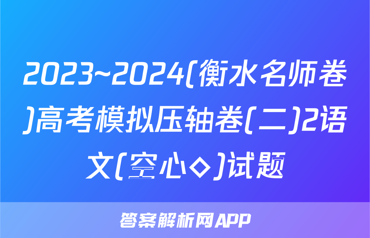 2023~2024(衡水名师卷)高考模拟压轴卷(二)2语文(空心◇)试题
