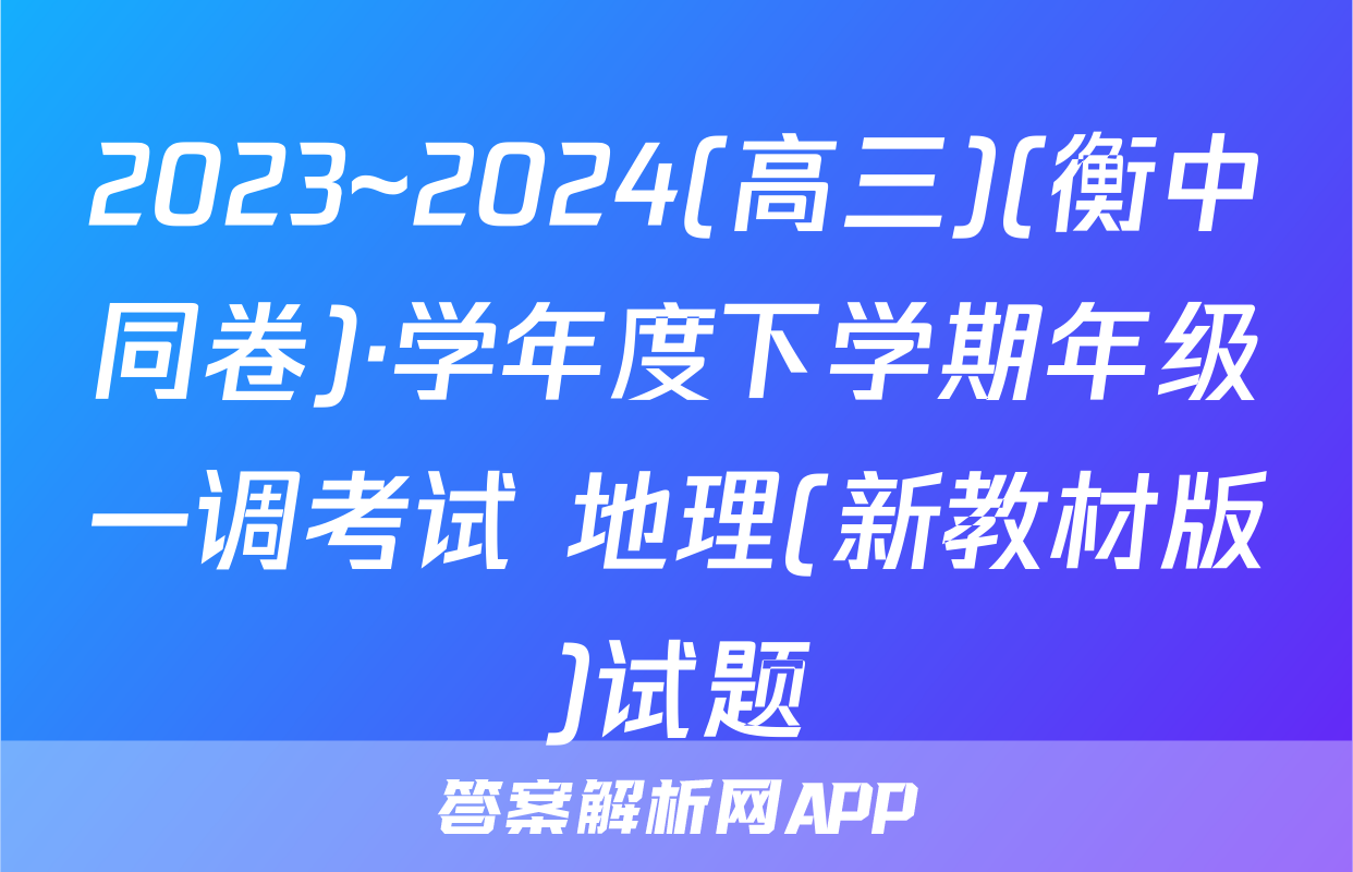 2023~2024(高三)(衡中同卷)·学年度下学期年级一调考试 地理(新教材版)试题