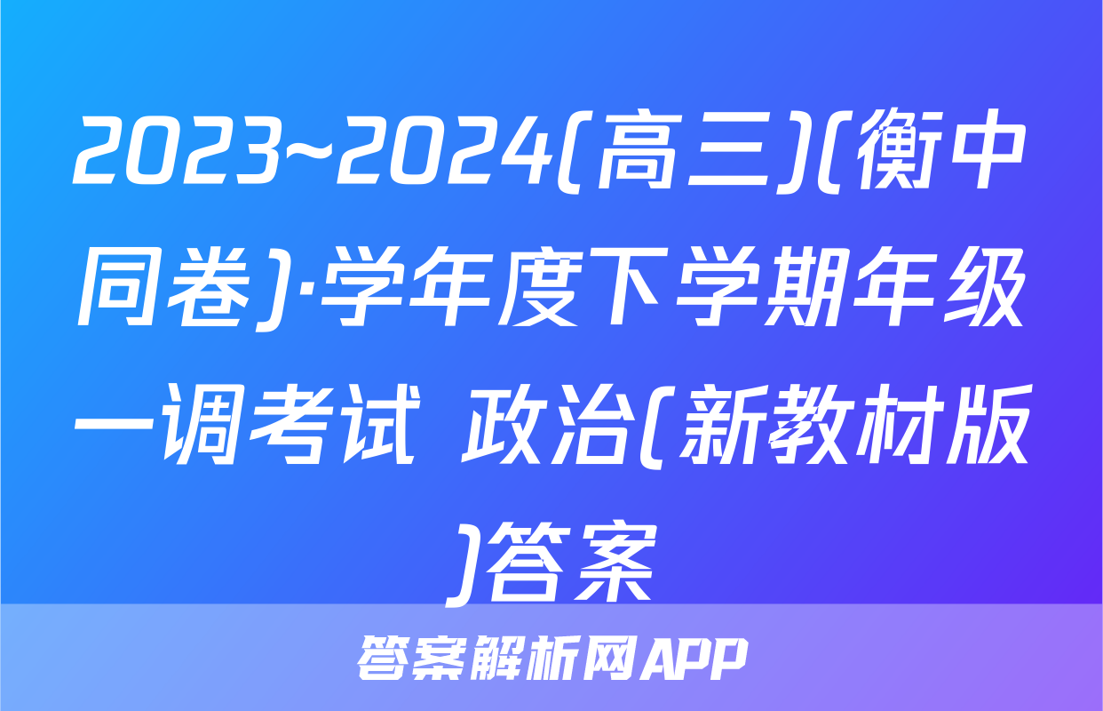 2023~2024(高三)(衡中同卷)·学年度下学期年级一调考试 政治(新教材版)答案