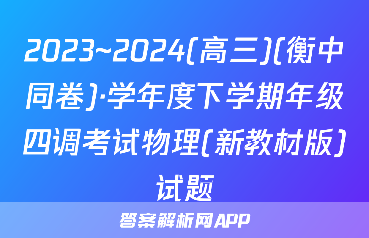 2023~2024(高三)(衡中同卷)·学年度下学期年级四调考试物理(新教材版)试题