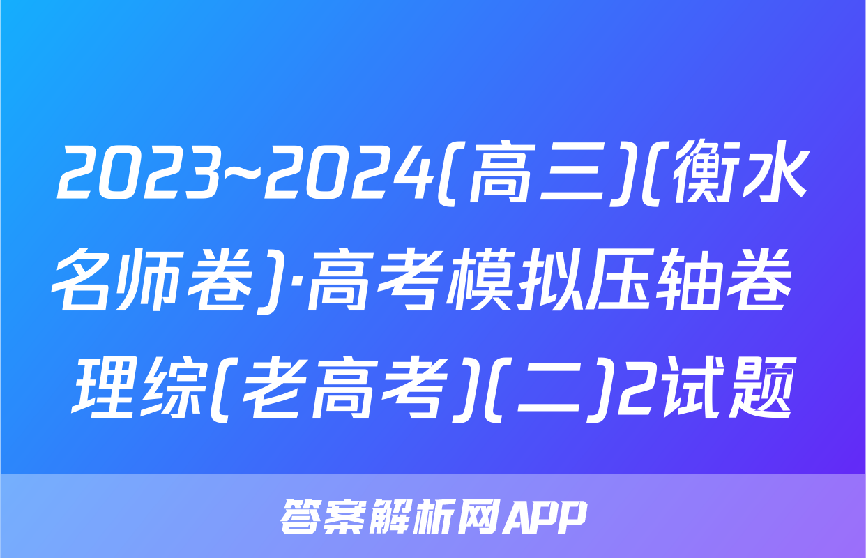 2023~2024(高三)(衡水名师卷)·高考模拟压轴卷 理综(老高考)(二)2试题