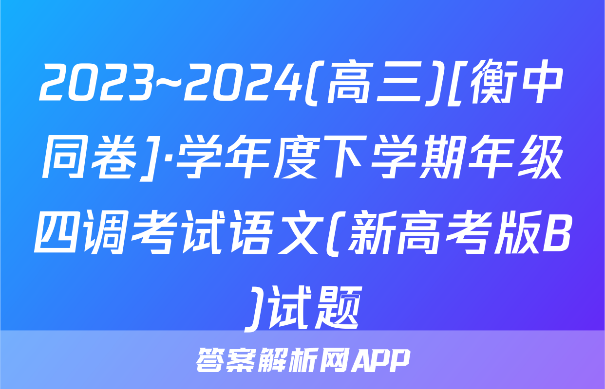 2023~2024(高三)[衡中同卷]·学年度下学期年级四调考试语文(新高考版B)试题