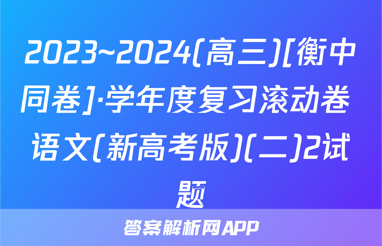 2023~2024(高三)[衡中同卷]·学年度复习滚动卷 语文(新高考版)(二)2试题