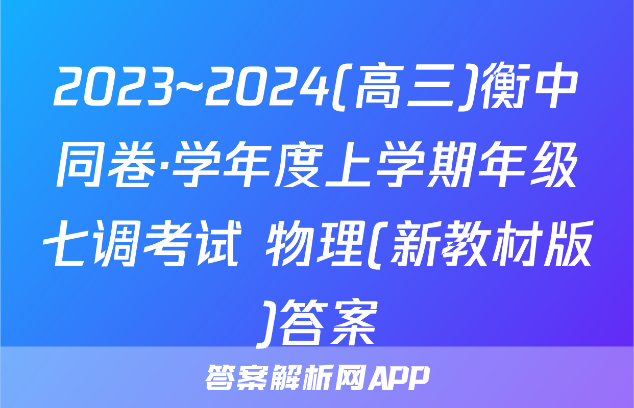 2023~2024(高三)衡中同卷·学年度上学期年级七调考试 物理(新教材版)答案