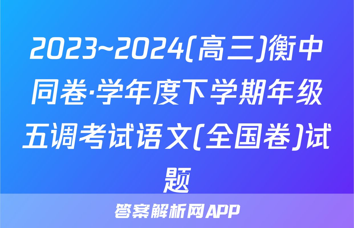 2023~2024(高三)衡中同卷·学年度下学期年级五调考试语文(全国卷)试题