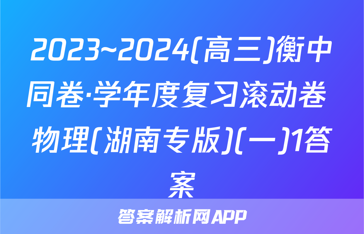 2023~2024(高三)衡中同卷·学年度复习滚动卷 物理(湖南专版)(一)1答案