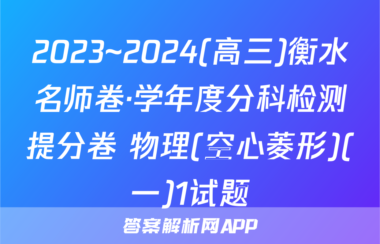 2023~2024(高三)衡水名师卷·学年度分科检测提分卷 物理(空心菱形)(一)1试题